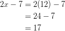 2x - 7 &= 2(12) - 7\ &= 24 - 7\ &= 17