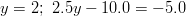 y = 2; \ 2.5y - 10.0 = -5.0