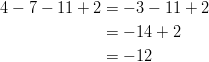 4 - 7 - 11 + 2 & = -3 - 11 + 2\ &= -14 + 2\ &= -12