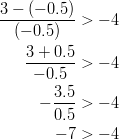  \frac{3 - (-0.5)}{(-0.5)} & > -4\ \frac{3 + 0.5}{-0.5} & > -4\ - \frac{3.5}{0.5} & > -4\ -7 & > -4