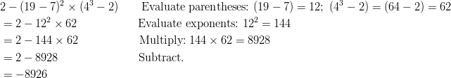 & 2 - (19 - 7)^2 \times (4^3 - 2) \qquad \text{Evaluate parentheses:} \ (19 - 7) = 12; \ (4^3 - 2) = (64 - 2) = 62\ & = 2 - 12^2 \times 62 \qquad \qquad \quad \ \text{Evaluate exponents:} \ 12^2 = 144\ & = 2 - 144 \times 62 \qquad \qquad \quad \ \text{Multiply:} \ 144 \times 62 = 8928\ & = 2 - 8928 \qquad \qquad \qquad \quad \text{Subtract.}\ & = -8926