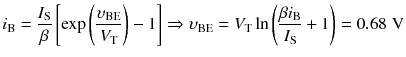 
$$ {i}_{\mathrm{B}}=\frac{I_{\mathrm{S}}}{\beta}\left[ \exp \left(\frac{\upsilon_{\mathrm{B}\mathrm{E}}}{V_{\mathrm{T}}}\right)-1\right]\Rightarrow {\upsilon}_{\mathrm{B}\mathrm{E}}={V}_{\mathrm{T}} \ln \left(\frac{\beta {i}_{\mathrm{B}}}{I_{\mathrm{S}}}+1\right)=0.68\;\mathrm{V} $$
