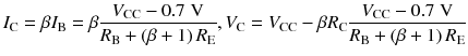 
$$ {I}_{\mathrm{C}}=\beta {I}_{\mathrm{B}}=\beta \frac{V_{\mathrm{C}\mathrm{C}}-0.7\;\mathrm{V}}{R_{\mathrm{B}}+\left(\beta +1\right){R}_{\mathrm{E}}},{V}_{\mathrm{C}}={V}_{\mathrm{C}\mathrm{C}}-\beta {R}_{\mathrm{C}}\frac{V_{\mathrm{C}\mathrm{C}}-0.7\;\mathrm{V}}{R_{\mathrm{B}}+\left(\beta +1\right){R}_{\mathrm{E}}} $$
