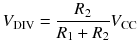 
$$ {V}_{\mathrm{DIV}}=\frac{R_2}{R_1+{R}_2}{V}_{\mathrm{CC}} $$
