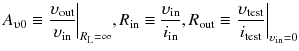 
$$ {A}_{\upupsilon 0}\equiv {\left.\frac{\upsilon_{\mathrm{out}}}{\upsilon_{\mathrm{in}}}\right|}_{R_{\mathrm{L}}=\infty },{R}_{\mathrm{in}}\equiv \frac{\upsilon_{\mathrm{in}}}{i_{\mathrm{in}}},{R}_{\mathrm{out}}\equiv {\left.\frac{\upsilon_{\mathrm{test}}}{i_{\mathrm{test}}}\right|}_{\upsilon_{\mathrm{in}}=0} $$
