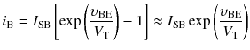 
$$ {i}_{\mathrm{B}}={I}_{\mathrm{SB}}\left[ \exp \left(\frac{\upsilon_{\mathrm{B}\mathrm{E}}}{V_{\mathrm{T}}}\right)-1\right]\approx {I}_{\mathrm{SB}} \exp \left(\frac{\upsilon_{\mathrm{B}\mathrm{E}}}{V_{\mathrm{T}}}\right) $$
