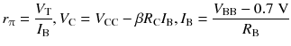 
$$ {r}_{\uppi}=\frac{V_{\mathrm{T}}}{I_{\mathrm{B}}},{V}_{\mathrm{C}}={V}_{\mathrm{C}\mathrm{C}}-\beta {R}_{\mathrm{C}}{I}_{\mathrm{B}},{I}_{\mathrm{B}}=\frac{V_{\mathrm{B}\mathrm{B}}-0.7\;\mathrm{V}}{R_{\mathrm{B}}} $$
