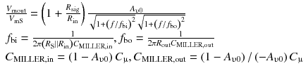 
$$ \begin{array}{l}\frac{V_{\mathrm{mout}}}{V_{\mathrm{mS}}}=\left(1+\frac{R_{\mathrm{sig}}}{R_{\mathrm{in}}}\right)\frac{A_{\upupsilon 0}}{\sqrt{1+{\left(f/{f}_{\mathrm{bi}}\right)}^2}\sqrt{1+{\left(f/{f}_{\mathrm{bo}}\right)}^2}}\\ {}{f}_{\mathrm{bi}}=\frac{1}{2\pi \left({R}_{\mathrm{S}}\left|\right|{R}_{\mathrm{in}}\right){C}_{\mathrm{MILLER},\mathrm{in}}},{f}_{\mathrm{bo}}=\frac{1}{2\pi {R}_{\mathrm{out}}{C}_{\mathrm{MILLER},\mathrm{out}}}\\ {}{C}_{\mathrm{MILLER},\mathrm{in}}=\left(1-{A}_{\upupsilon 0}\right){C}_{\upmu},{C}_{\mathrm{MILLER},\mathrm{out}}=\left(1-{A}_{\upupsilon 0}\right)/\left(-{A}_{\upupsilon 0}\right){C}_{\upmu}\end{array} $$
