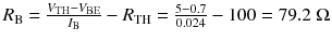 
$$ {R}_{\mathrm{B}}=\frac{V_{\mathrm{TH}}-{V}_{\mathrm{B}\mathrm{E}}}{I_{\mathrm{B}}}-{R}_{\mathrm{TH}}=\frac{5-0.7}{0.024}-100=79.2\;\Omega $$
