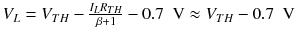 
$$ {V}_L={V}_{TH}-\frac{I_L{R}_{TH}}{\beta +1}-0.7\kern0.5em \mathrm{V}\approx {V}_{TH}-0.7\kern0.5em \mathrm{V} $$
