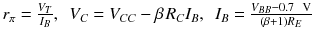 
$$ {r}_{\pi }=\frac{V_T}{I_B},\kern0.5em {V}_C={V}_{C C}-\beta \kern0.1em {R}_C{I}_B,\kern0.5em {I}_B=\frac{V_{B B}-0.7\kern0.5em \mathrm{V}}{\left(\beta +1\right){R}_E} $$
