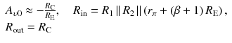 
$$ \begin{array}{l}{A}_{\upsilon 0}\approx -\frac{R_{\mathrm{C}}}{R_{\mathrm{E}}},\kern1em {R}_{\mathrm{in}}={R}_1\left|\right|{R}_2\left|\right|\left({r}_{\pi }+\left(\beta +1\right){R}_{\mathrm{E}}\right),\\ {}{R}_{\mathrm{out}}={R}_{\mathrm{C}}\end{array} $$
