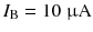 
$$ {I}_{\mathrm{B}}=10\;\upmu \mathrm{A} $$
