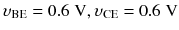 
$$ {\upsilon}_{\mathrm{BE}}=0.6\;\mathrm{V},{\upsilon}_{\mathrm{CE}}=0.6\;\mathrm{V} $$
