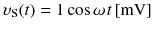 
$$ {\upsilon}_{\mathrm{S}}(t)=1 \cos \omega \kern0.1em t\left[\mathrm{mV}\right] $$
