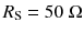 
$$ {R}_{\mathrm{S}}=50\;\Omega $$
