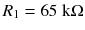 
$$ {R}_1=65\;\mathrm{k}\Omega $$
