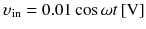 
$$ {\upsilon}_{\mathrm{in}}=0.01 \cos \omega t\left[\mathrm{V}\right] $$
