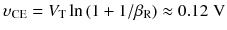 
$$ {\upsilon}_{\mathrm{CE}}={V}_{\mathrm{T}} \ln \left(1+1/{\beta}_{\mathrm{R}}\right)\approx 0.12\;\mathrm{V} $$
