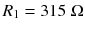 
$$ {R}_1=315\;\Omega $$
