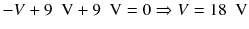 
$$ -V+9\kern0.5em \mathrm{V}+9\kern0.5em \mathrm{V}=0\Rightarrow V=18\kern0.5em \mathrm{V} $$
