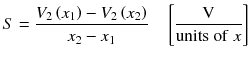 
$$ S=\frac{V_2\left({x}_1\right)-{V}_2\left({x}_2\right)}{x_2-{x}_1}\kern1em \left[\frac{\mathrm{V}}{\mathrm{units}\ \mathrm{of}\ x}\right] $$
