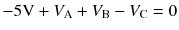 
$$ -5\mathrm{V}+{V}_{\mathrm{A}}+{V}_{\mathrm{B}}-{V}_{\mathrm{C}}=0 $$
