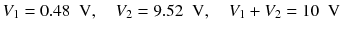 
$$ {V}_1=0.48\kern0.5em \mathrm{V},\kern1em {V}_2=9.52\kern0.5em \mathrm{V},\kern1em {V}_1+{V}_2=10\kern0.5em \mathrm{V} $$
