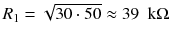 
$$ {R}_1=\sqrt{30\cdot 50}\approx 39\kern0.5em \mathrm{k}\Omega $$
