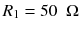 
$$ {R}_1=50\kern0.5em \Omega $$
