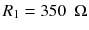 
$$ {R}_1=350\kern0.5em \Omega $$
