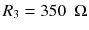 
$$ {R}_3=350\kern0.5em \Omega $$
