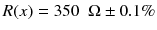 
$$ R(x)=350\kern0.5em \Omega \pm 0.1\% $$
