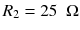 
$$ {R}_2=25\kern0.5em \Omega $$
