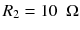 
$$ {R}_2=10\kern0.5em \Omega $$
