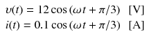 
$$ \begin{array}{l}\upsilon (t)=12 \cos \left(\omega \kern0.1em t+\pi /3\right)\kern0.5em \left[\mathrm{V}\right]\\ {}i(t)=0.1 \cos \left(\omega \kern0.1em t+\pi /3\right)\kern0.5em \left[\mathrm{A}\right]\end{array} $$
