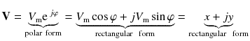 
$$ \mathbf{V}=\underset{\mathrm{polar}\ \mathrm{form}}{\underbrace{V_{\mathrm{m}}{\mathrm{e}}^{\kern0.18em j\varphi }}}=\underset{\mathrm{rectangular}\kern0.5em \mathrm{form}}{\underbrace{V_{\mathrm{m}} \cos \varphi +j{V}_{\mathrm{m}} \sin \varphi }}=\underset{\mathrm{rectangular}\kern0.5em \mathrm{form}}{\underbrace{x+jy}} $$
