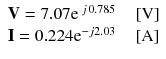 
$$ \begin{array}{l}\mathbf{V}=7.07{\mathrm{e}}^{\kern0.18em j\kern0.10em 0.785}\kern1em \left[\mathrm{V}\right]\\ {}\mathbf{I}=0.224{\mathrm{e}}^{-j2.03}\kern1em \left[\mathrm{A}\right]\end{array} $$
