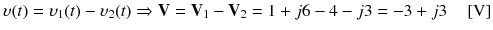 
$$ \upsilon (t)={\upsilon}_1(t)-{\upsilon}_2(t)\Rightarrow \mathbf{V}={\mathbf{V}}_1-{\mathbf{V}}_2=1+j6-4-j3=-3+j3\kern1em \left[\mathrm{V}\right] $$
