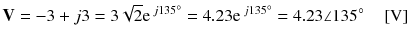 
$$ \mathbf{V}=-3+j3=3\sqrt{2}{\mathrm{e}}^{\kern0.18em j135{}^{\circ}}=4.23{\mathrm{e}}^{\kern0.18em j135{}^{\circ}}=4.23\angle 135{}^{\circ}\kern1em \left[\mathrm{V}\right] $$
