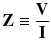 
$$ \mathbf{Z}\equiv \frac{\mathbf{V}}{\mathbf{I}} $$
