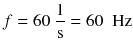 
$$ f=60\ \frac{1}{\mathrm{s}}=60\kern0.5em \mathrm{Hz} $$
