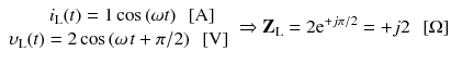 
$$ \begin{array}{c}\hfill {i}_{\mathrm{L}}(t)=1 \cos \left(\omega t\right)\kern0.5em \left[\mathrm{A}\right]\hfill \\ {}\hfill {\upsilon}_{\mathrm{L}}(t)=2 \cos \left(\omega \kern0.1em t+\pi /2\right)\kern0.5em \left[\mathrm{V}\right]\hfill \end{array}\Rightarrow {\mathbf{Z}}_{\mathrm{L}}=2{\mathrm{e}}^{+j\pi /2}=+j2\kern0.5em \left[\Omega \right] $$
