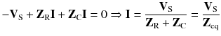 
$$ -{\mathbf{V}}_{\mathrm{S}}+{\mathbf{Z}}_{\mathrm{R}}\mathbf{I}+{\mathbf{Z}}_{\mathrm{C}}\mathbf{I}=0\Rightarrow \mathbf{I}=\frac{{\mathbf{V}}_{\mathrm{S}}}{{\mathbf{Z}}_{\mathrm{R}}+{\mathbf{Z}}_{\mathrm{C}}}=\frac{{\mathbf{V}}_{\mathrm{S}}}{{\mathbf{Z}}_{\mathrm{eq}}} $$
