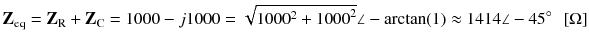 
$$ {\mathbf{Z}}_{\mathrm{eq}}={\mathbf{Z}}_{\mathrm{R}}+{\mathbf{Z}}_{\mathrm{C}}=1000-j1000=\sqrt{1000^2+{1000}^2}\angle - \arctan (1)\approx 1414\angle -45{}^{\circ}\kern0.5em \left[\Omega \right] $$
