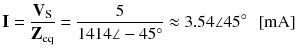 
$$ \mathbf{I}=\frac{{\mathbf{V}}_{\mathrm{S}}}{{\mathbf{Z}}_{\mathrm{eq}}}=\frac{5}{1414\angle -45{}^{\circ}}\approx 3.54\angle 45{}^{\circ}\kern0.5em \left[\mathrm{m}\mathrm{A}\right] $$
