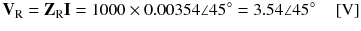 
$$ {\mathbf{V}}_{\mathrm{R}}={\mathbf{Z}}_{\mathrm{R}}\mathbf{I}=1000\times 0.00354\angle 45{}^{\circ}=3.54\angle 45{}^{\circ}\kern1em \left[\mathrm{V}\right] $$
