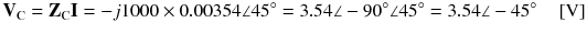 
$$ {\mathbf{V}}_{\mathrm{C}}={\mathbf{Z}}_{\mathrm{C}}\mathbf{I}=-j1000\times 0.00354\angle 45{}^{\circ}=3.54\angle -90{}^{\circ}\angle 45{}^{\circ}=3.54\angle -45{}^{\circ}\kern1em \left[\mathrm{V}\right] $$
