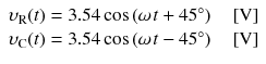 
$$ \begin{array}{l}{\upsilon}_{\mathrm{R}}(t)=3.54 \cos \left(\omega \kern0.1em t+45{}^{\circ}\right)\kern1em \left[\mathrm{V}\right]\\ {}{\upsilon}_{\mathrm{C}}(t)=3.54 \cos \left(\omega \kern0.1em t-45{}^{\circ}\right)\kern1em \left[\mathrm{V}\right]\end{array} $$
