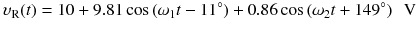 
$$ {\upsilon}_{\mathrm{R}}(t)=10+9.81 \cos \left({\omega}_1t-11{}^{\circ}\right)+0.86 \cos \left({\omega}_2t+149{}^{\circ}\right)\kern0.5em \mathrm{V} $$
